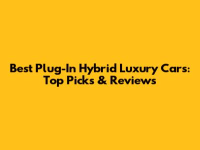 Best Plug-In Hybrid Luxury Cars: Top Picks & Reviews