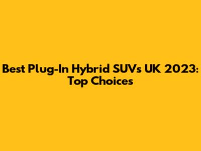 Best Plug-In Hybrid SUVs UK 2023: Top Choices