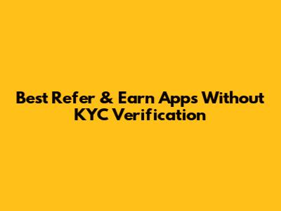 Best Refer & Earn Apps Without KYC Verification