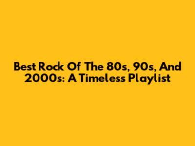 Best Rock Of The 80s, 90s, And 2000s: A Timeless Playlist