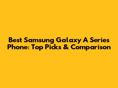 Best Samsung Galaxy A Series Phone: Top Picks & Comparison
