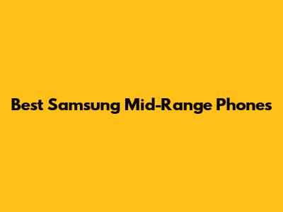 Best Samsung Mid-Range Phones