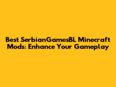 Best SerbianGamesBL Minecraft Mods: Enhance Your Gameplay