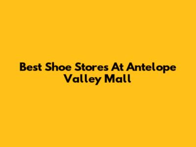 Best Shoe Stores At Antelope Valley Mall