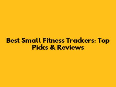 Best Small Fitness Trackers: Top Picks & Reviews