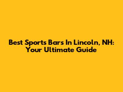 Best Sports Bars In Lincoln, NH: Your Ultimate Guide