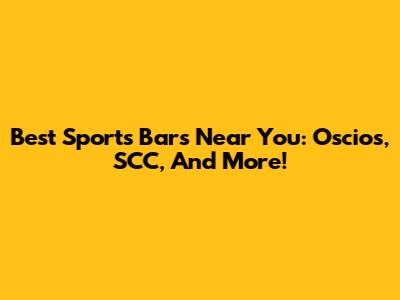 Best Sports Bars Near You: Oscios, SCC, And More!