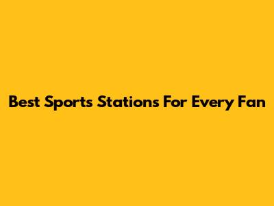 Best Sports Stations For Every Fan