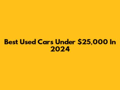 Best Used Cars Under $25,000 In 2024