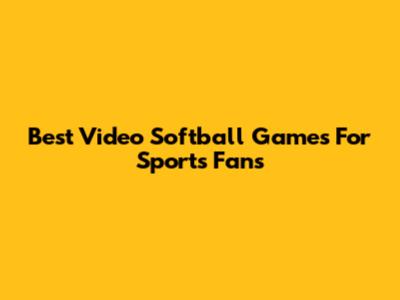 Best Video Softball Games For Sports Fans