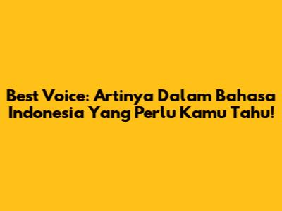 Best Voice: Artinya Dalam Bahasa Indonesia Yang Perlu Kamu Tahu!