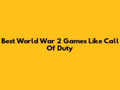 Best World War 2 Games Like Call Of Duty
