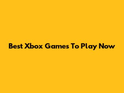 Best Xbox Games To Play Now
