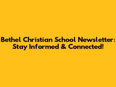 Bethel Christian School Newsletter: Stay Informed & Connected!