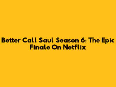 Better Call Saul Season 6: The Epic Finale On Netflix