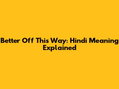 Better Off This Way: Hindi Meaning Explained