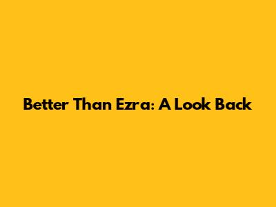 Better Than Ezra: A Look Back