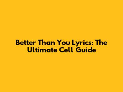 Better Than You Lyrics: The Ultimate Cell Guide