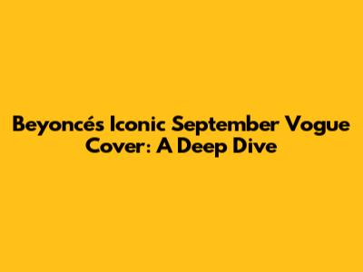 Beyoncé's Iconic September Vogue Cover: A Deep Dive
