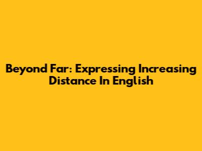Beyond 'Far': Expressing Increasing Distance In English