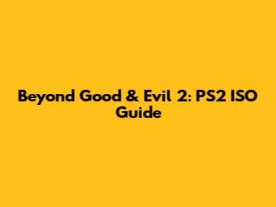 Beyond Good & Evil 2: PS2 ISO Guide