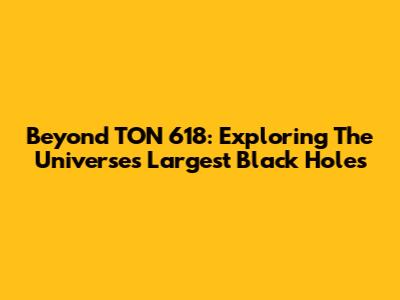 Beyond TON 618: Exploring The Universe's Largest Black Holes