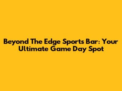 Beyond The Edge Sports Bar: Your Ultimate Game Day Spot