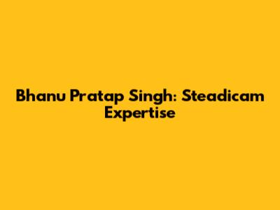 Bhanu Pratap Singh: Steadicam Expertise