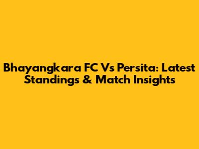 Bhayangkara FC Vs Persita: Latest Standings & Match Insights