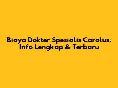 Biaya Dokter Spesialis Carolus: Info Lengkap & Terbaru