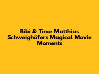 Bibi & Tina: Matthias Schweighöfer's Magical Movie Moments