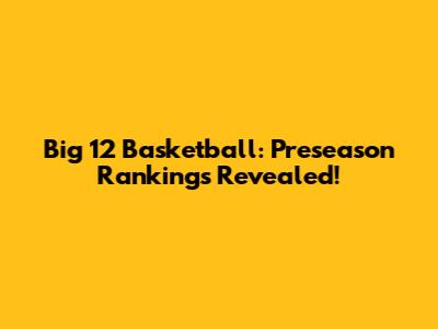 Big 12 Basketball: Preseason Rankings Revealed!
