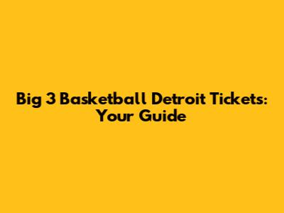 Big 3 Basketball Detroit Tickets: Your Guide