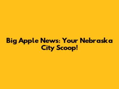 Big Apple News: Your Nebraska City Scoop!