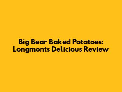 Big Bear Baked Potatoes: Longmont's Delicious Review