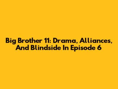 Big Brother 11: Drama, Alliances, And Blindside In Episode 6