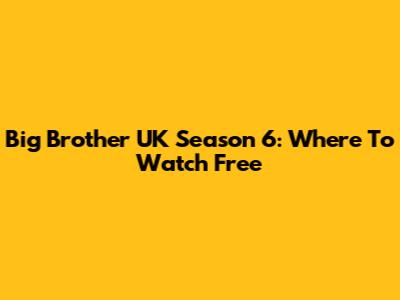 Big Brother UK Season 6: Where To Watch Free