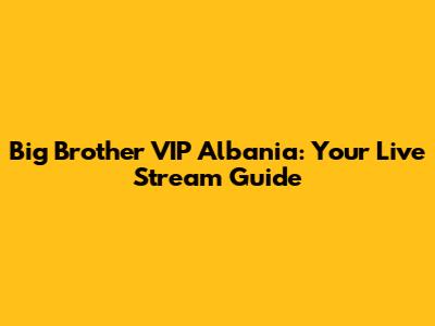 Big Brother VIP Albania: Your Live Stream Guide