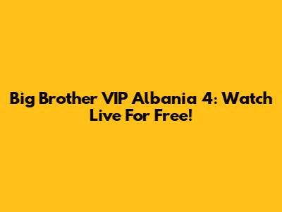 Big Brother VIP Albania 4: Watch Live For Free!