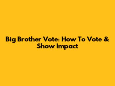 Big Brother Vote: How To Vote & Show Impact