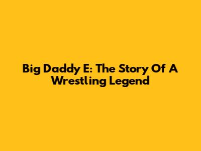 Big Daddy E: The Story Of A Wrestling Legend