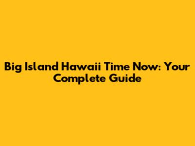 Big Island Hawaii Time Now: Your Complete Guide