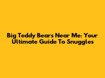 Big Teddy Bears Near Me: Your Ultimate Guide To Snuggles