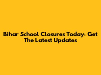 Bihar School Closures Today: Get The Latest Updates