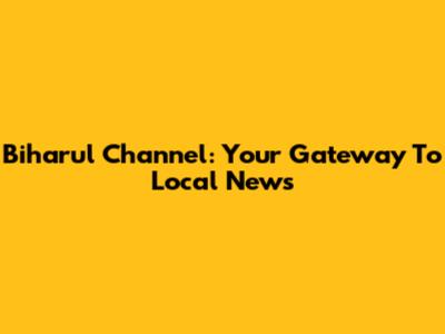 Biharul Channel: Your Gateway To Local News