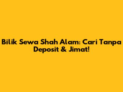 Bilik Sewa Shah Alam: Cari Tanpa Deposit & Jimat!