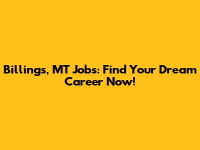 Billings, MT Jobs: Find Your Dream Career Now!