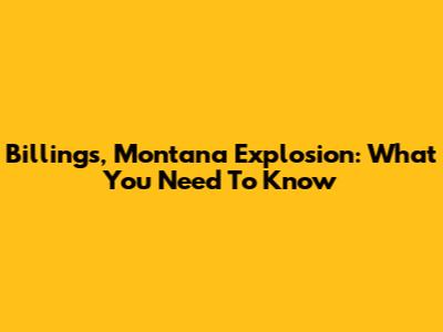 Billings, Montana Explosion: What You Need To Know