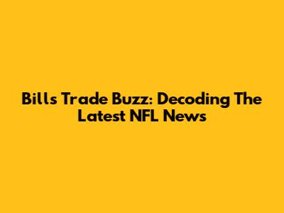 Bills Trade Buzz: Decoding The Latest NFL News
