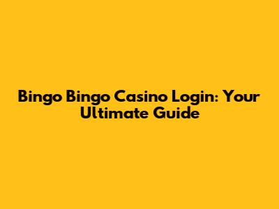 Bingo Bingo Casino Login: Your Ultimate Guide